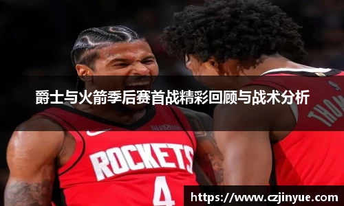 爵士与火箭季后赛首战精彩回顾与战术分析