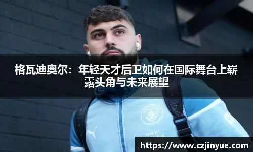 格瓦迪奥尔：年轻天才后卫如何在国际舞台上崭露头角与未来展望